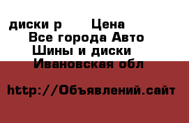 диски р 15 › Цена ­ 4 000 - Все города Авто » Шины и диски   . Ивановская обл.
